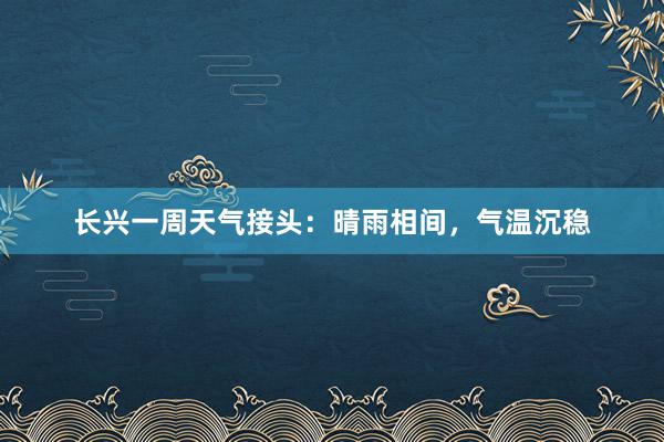 长兴一周天气接头：晴雨相间，气温沉稳