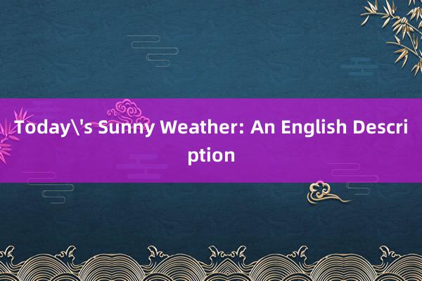 Today's Sunny Weather: An English Description